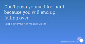Don't push yourself too hard because you will end up falling over.