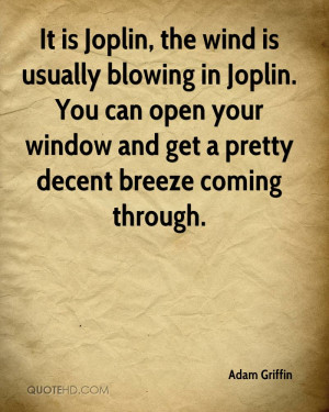 It is Joplin, the wind is usually blowing in Joplin. You can open your ...