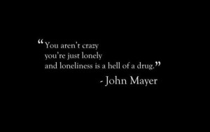 Oh yes it is... (john mayer,cute quotes,sayings,life quotes,lonely)
