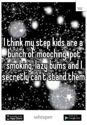 think my step kids are a bunch of mooching, pot smoking, lazy bums ...