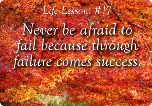 Never be afraid to fail because through failure comes success.