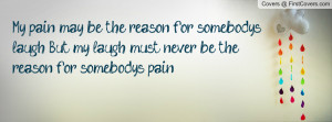 My pain may be the reason for somebody's laugh. But my laugh must ...