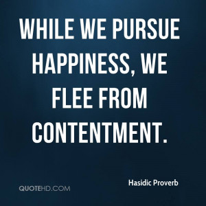 While we pursue happiness, we flee from contentment.