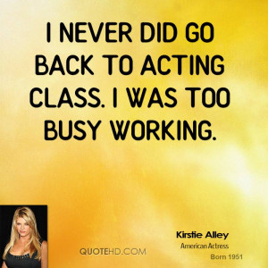 never did go back to acting class. I was too busy working.
