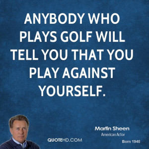 Anybody who plays golf will tell you that you play against yourself.