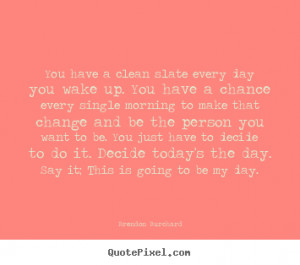 You have a clean slate every day you wake.. Brendon Burchard great ...