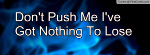Don't Push Me I've Got Nothing To Lose Profile Facebook Covers