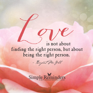 Love is not about finding the right person, but about being the right ...