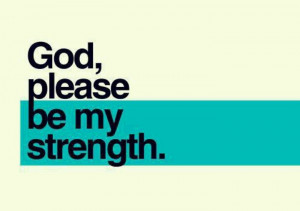 God, please be my strength.