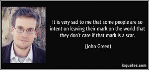 ... on the world that they don't care if that mark is a scar. - John Green