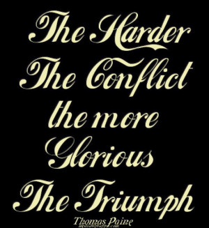 The harder the conflict, the more glorious the triumph. ~Thomas Paine