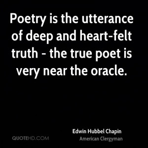 Poetry is the utterance of deep and heart-felt truth - the true poet ...
