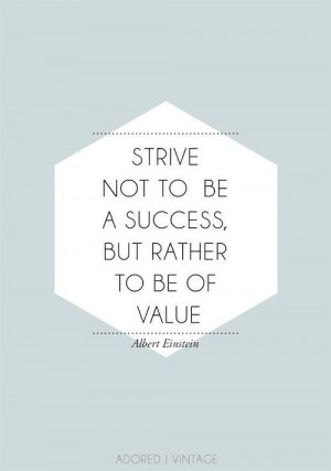 ... not to be a success, but rather to be of value. -Albert Einstein