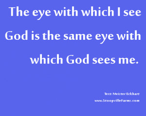 The eye with which I see God is the same eye with which God sees me.