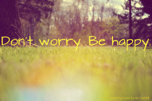 Don’t Worry Be Happy ” ~ Smile Quote