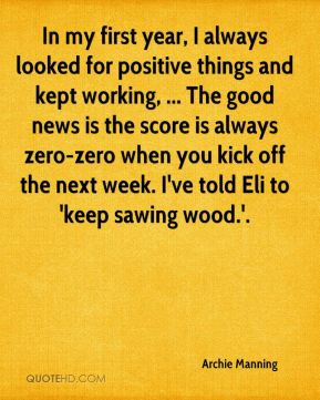 when you kick off the next week. I've told Eli to 'keep sawing wood ...