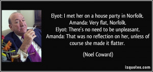 Elyot: I met her on a house party in Norfolk. Amanda: Very flat ...