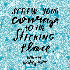 Screw your courage to the sticking place. Quote from Shakespeare, art ...
