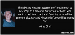 The REM and Nirvana successes don't mean much to me except as a ...