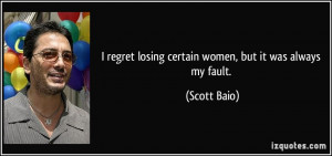 regret losing certain women, but it was always my fault. - Scott ...