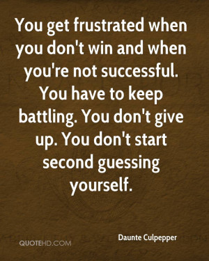 ... battling. You don't give up. You don't start second guessing yourself
