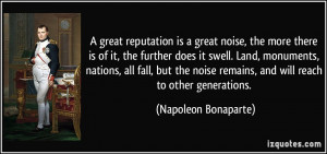 great reputation is a great noise, the more there is of it, the ...