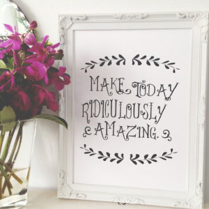 ... and Fizz - Make today ridiculously amazing. An inspiring quote