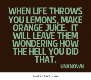 quotes - When life throws you lemons, make orange juice. it will leave ...