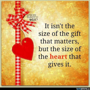... size of the gift that matters, but the size of the heart that gives it