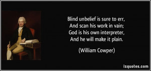 Blind unbelief is sure to err, And scan his work in vain; God is his ...