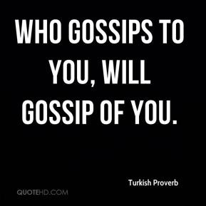 Turkish Proverb - Who gossips to you, will gossip of you.