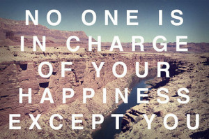 No one is in charge of your happiness except you