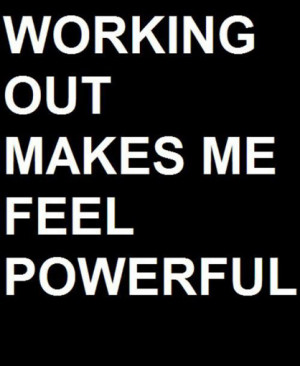 Working out makes me feel powerful