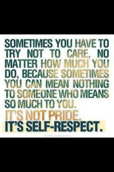 ... nothing to someone who means so much to you. It's not pride. It's self