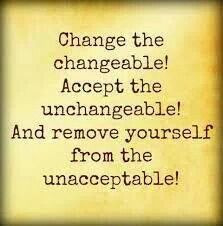 Change the changeable! Accept the unchangeable! And remove yourself ...