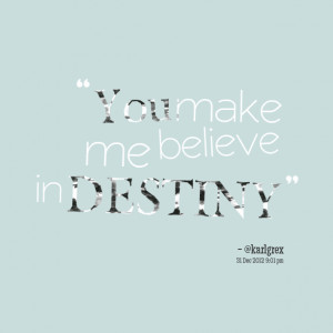 Quotes Picture: you make me believe in destiny
