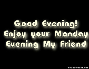 Good Evening! Enjoy your Monday Evening My Friend 
