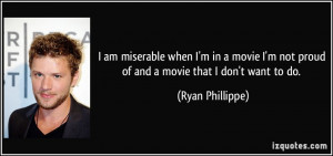 am miserable when I'm in a movie I'm not proud of and a movie that I ...