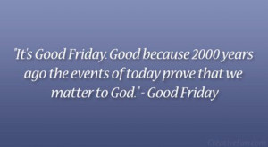 ... Because 2000 Years Ago The Events Of Today Prove That We Matter To God