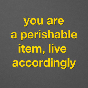 you are a perishable item