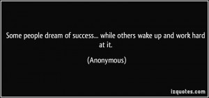 Some people dream of success... while others wake up and work hard at ...