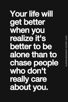 realize its better to be alone than to chase people who dont really ...
