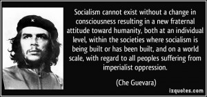 Socialism cannot exist without a change in consciousness resulting in ...