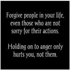 ... sorry for their actions. Holding on to anger only hurts you, not them
