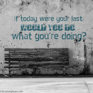 Max Lucado Quote – If Today Was Your Last