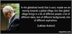 maybe we are moving towards a global village, but that global village ...