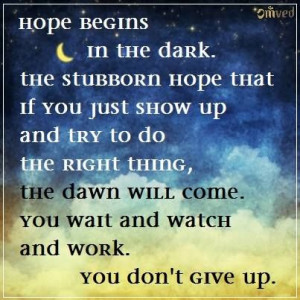 Hope begins in the dark, the stubborn hope that if you just show up ...