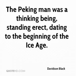 The Peking man was a thinking being, standing erect, dating to the ...