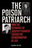 ... How the Betrayals of Joseph P. Kennedy Caused the Assassination of JFK