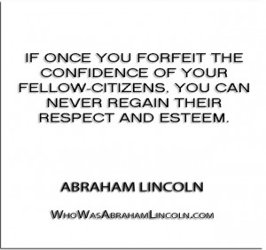 ... you can never regain their respect and esteem.” – Abraham Lincoln